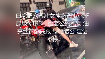 白虎肥穴蜜汁女神 NANA OF原版NTR3：给老公的礼物 油亮丝袜配高跟 绿帽老公 淫语不停