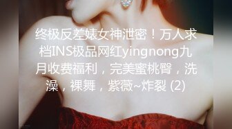 终极反差婊女神泄密！万人求档INS极品网红yingnong九月收费福利，完美蜜桃臀，洗澡，裸舞，紫薇~炸裂 (2)