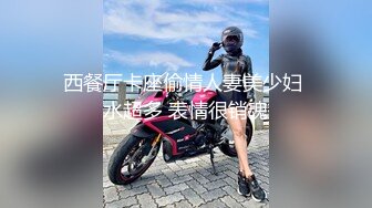 西餐厅卡座偷情人妻美少妇 水超多 表情很销魂