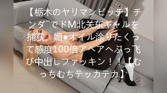 【栃木のヤリマンビッチ】チンダ―でドM北关东ギャルを捕获。媚●オイル涂りたくって感度100倍アヘアヘぶっ飞び中出しファッキン！！【むっちむちテッカテカ】