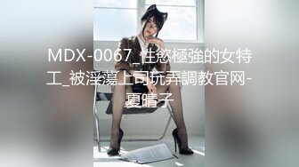 MDX-0067_性慾極強的女特工_被淫蕩上司玩弄調教官网-夏晴子