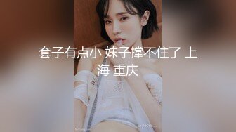 套子有点小 妹子撑不住了 上海 重庆