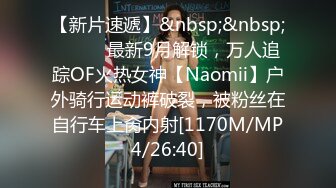 【新片速遞】&nbsp;&nbsp;⚫️⚫️最新9月解锁，万人追踪OF火热女神【Naomii】户外骑行运动裤破裂，被粉丝在自行车上肏内射[1170M/MP4/26:40]