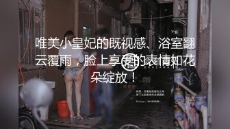 唯美小皇妃的既视感、浴室翻云覆雨，脸上享受的表情如花朵绽放！