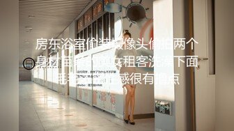 房东浴室偷装摄像头偷拍两个身材苗条的美女租客洗澡下面毛毛浓密性感很有撸点