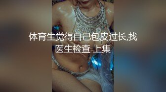 体育生觉得自己包皮过长,找医生检查 上集