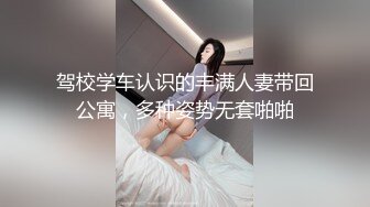 驾校学车认识的丰满人妻带回公寓，多种姿势无套啪啪