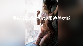 最新精选全镜偷窥眼镜美女嘘嘘