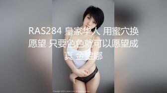 RAS284 皇家华人 用蜜穴换愿望 只要色色就可以愿望成真 金宝娜