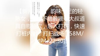 【新片速遞】 韵味十足的轻熟女，长得不错被猥琐大叔道具自慰插穴，后入打桩，快速打桩内射，打扫战场[258M/MP4/22:30]