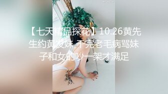 【七天精品探花】10.26黄先生约黄发妹 干完老毛病骂妹子和女的吵一架才满足