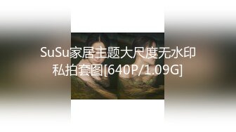 SuSu家居主题大尺度无水印私拍套图[640P/1.09G]