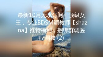 最新10月无水订阅！顶级女王，专业BDSM调教师【shazna】推特福利，捆绑群调医疗调教 (2)