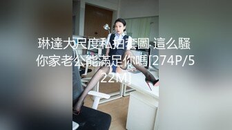 琳達大尺度私拍套圖 這么騷 你家老公能滿足你嗎[274P/522M]