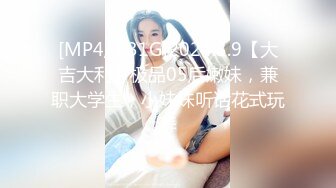 [MP4/1.31G]2024.3.9【大吉大利】极品05后嫩妹，兼职大学生，小妹妹听话花式玩弄