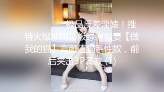 ⚫️⚫️⚫️极品反差淫婊！推特火爆NTR顶级绿帽骚妻【做我的猫】高颜值猫系性奴，前后夹击3P调教 (1)