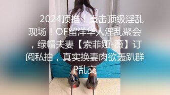 ❤️2024顶推！直击顶级淫乱现场！OF留洋华人淫乱聚会，绿帽夫妻【索菲娅-薇】订阅私拍，真实换妻肉欲轰趴群P乱交