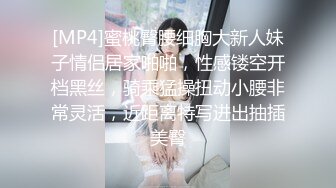 [MP4]蜜桃臀腰细胸大新人妹子情侣居家啪啪，性感镂空开档黑丝，骑乘猛操扭动小腰非常灵活，近距离特写进出抽插美臀