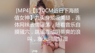 [MP4]【170CM近日下海颜值女神】九头身顶级美腿，连体网袜表情淫荡，随着音乐自摸骚穴，跳蛋震动阴蒂爽的浪叫，塞入洞洞好湿