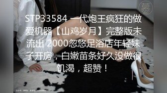 STP33584 一代炮王疯狂的做爱机器【山鸡岁月】完整版未流出 2000忽悠足浴店年轻妹子开房，白嫩苗条好久没做很饥渴，超赞！