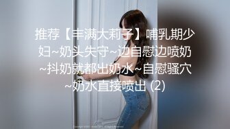 推荐【丰满大莉子】哺乳期少妇~奶头失守~边自慰边喷奶~抖奶就都出奶水~自慰骚穴~奶水直接喷出 (2)