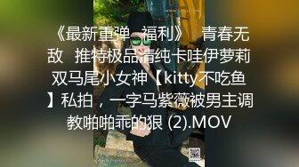 《最新重弹✅福利》⭐青春无敌⭐推特极品清纯卡哇伊萝莉双马尾小女神【kitty不吃鱼】私拍，一字马紫薇被男主调教啪啪乖的狠 (2).MOV