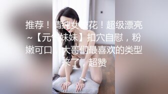 推荐！清纯女校花！超级漂亮~【元气妹妹】扣穴自慰，粉嫩可口，大哥们最喜欢的类型来了，超赞