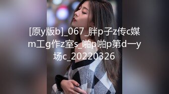 [原y版b]_067_胖p子z传c媒m工g作z室s_啪p啪p第d一y场c_20220326