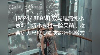 [MP4/ 880M] 双马尾清纯小萝莉，娇小身材一脸呆萌，收费房大尺度，脚夹跳蛋插嫩穴