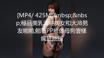 [MP4/ 425M]&nbsp;&nbsp;極品美乳清純美女和大J8男友啪啪,翹著PP被像母狗壹樣瘋狂抽送