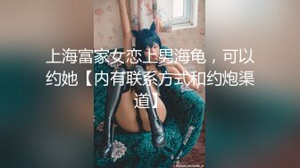 上海富家女恋上男海龟，可以约她【内有联系方式和约炮渠道】