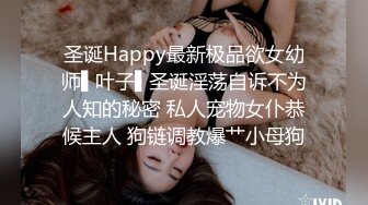 圣诞Happy最新极品欲女幼师▌叶子▌圣诞淫荡自诉不为人知的秘密 私人宠物女仆恭候主人 狗链调教爆艹小母狗