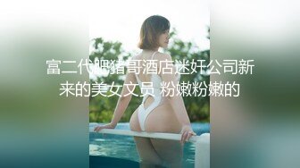 富二代肥猪哥酒店迷奸公司新来的美女文员 粉嫩粉嫩的