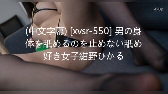 (中文字幕) [xvsr-550] 男の身体を舐めるのを止めない舐め好き女子紺野ひかる