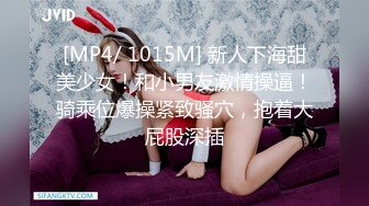 [MP4/ 1015M] 新人下海甜美少女！和小男友激情操逼！骑乘位爆操紧致骚穴，抱着大屁股深插