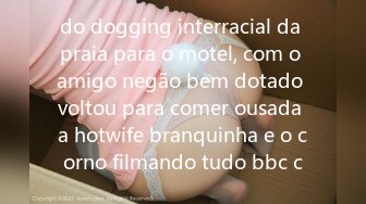 do dogging interracial da praia para o motel, com o amigo negão bem dotado voltou para comer ousada a hotwife branquinha e o corno filmando tudo bbc c