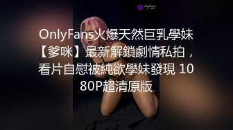 OnlyFans火爆天然巨乳學妹【爹咪】最新解鎖劇情私拍，看片自慰被純欲學妹發現 1080P超清原版