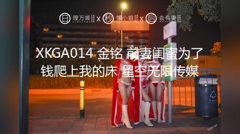 XKGA014 金铭 前妻闺蜜为了钱爬上我的床 星空无限传媒