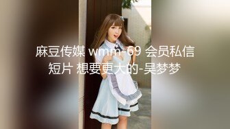 麻豆传媒 wmm-69 会员私信短片 想要更大的-吴梦梦