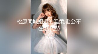 松原同城姐姐的温柔,老公不在,我代劳