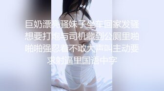 巨奶漂亮骚妹子坐车回家发骚想要打炮与司机藏到公厕里啪啪啪强忍着不敢大声叫主动要求射逼里国语中字