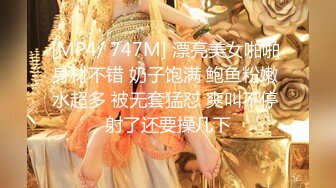 [MP4/ 747M] 漂亮美女啪啪 身材不错 奶子饱满 鲍鱼粉嫩 水超多 被无套猛怼 爽叫不停 射了还要操几下