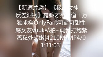 【新速片遞】 《极品女神☀️反差泄密》露脸才是王道！万狼求档OnlyFans可盐可甜性瘾女友yuuk私拍~调教打炮紫薇私处超嫩[4210M/MP4/01:31:03]