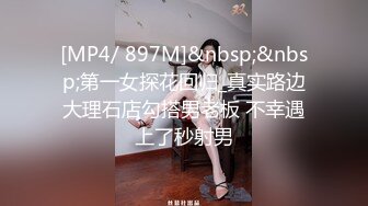 [MP4/ 897M]&nbsp;&nbsp;第一女探花回归_真实路边大理石店勾搭男老板 不幸遇上了秒射男