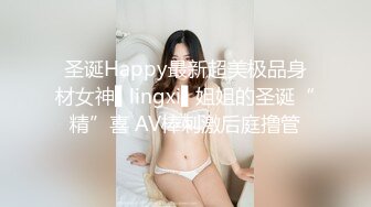 圣诞Happy最新超美极品身材女神▌lingxi▌姐姐的圣诞“精”喜 AV棒刺激后庭撸管