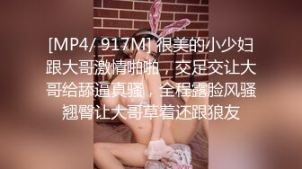 [MP4/ 917M] 很美的小少妇跟大哥激情啪啪，交足交让大哥给舔逼真骚，全程露脸风骚翘臀让大哥草着还跟狼友