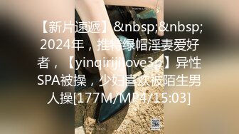 【新片速遞】&nbsp;&nbsp;2024年，推特绿帽淫妻爱好者，【yinqirijilove3p】异性SPA被操，少妇喜欢被陌生男人操[177M/MP4/15:03]