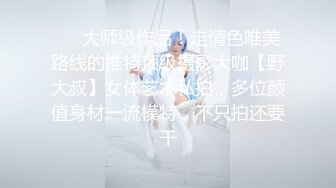 ❤️大师级作品！走情色唯美路线的推特顶级摄影大咖【野大叔】女体艺术私拍，多位颜值身材一流模特，不只拍还要干