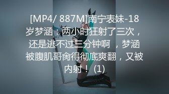 [MP4/ 887M]南宁表妹-18岁梦涵：两小时狂射了三次，还是逃不过三分钟啊 ，梦涵被腹肌哥肏得彻底爽翻，又被内射！ (1)