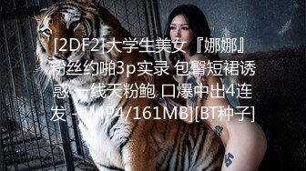 [2DF2]大学生美女『娜娜』粉丝约啪3p实录 包臀短裙诱惑 一线天粉鲍 口爆中出4连发 - [MP4/161MB][BT种子]